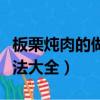 板栗炖肉的做法大全家常视频（板栗炖肉的做法大全）