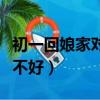 初一回娘家对谁不好怎么办（初一回娘家对谁不好）