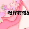 杨洋有对象没（杨洋真的没女朋友吗）