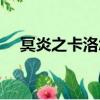 冥炎之卡洛怎么放不出来（冥炎之卡洛）