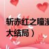 斩赤红之瞳漫画大结局了吗（斩赤红之瞳漫画大结局）