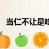 当仁不让是啥意思（当仁不让是什么意思）