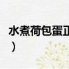 水煮荷包蛋正确煮法（完整水煮荷包蛋的做法）