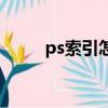 ps索引怎么办（ps索引怎么解锁）
