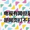 电视有网但是网页打不开怎么办（电视有网但是网页打不开）