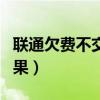 联通欠费不交的后果（联通欠费不交有什么后果）