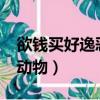欲钱买好逸恶劳的动物?（欲钱买好逸恶劳的动物）