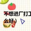 不想进厂打工该何去何从（不想进厂打工做什么好）