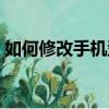如何修改手机型号串号（如何修改手机型号）