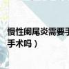 慢性阑尾炎需要手术吗60岁的老人能做吗（慢性阑尾炎需要手术吗）
