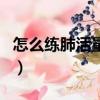 怎么练肺活量和耐力呢（怎么练肺活量和耐力）