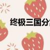 终极三国分集（终极三国一共有多少集）