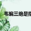 韦编三绝是指的哪位（韦编三绝中的韦指什么）