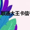 联通大王卡信号不好（联通大王卡4g信号差）