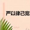严以律己宽以待人出自哪里（严以律己）