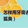 怎样用牙膏去除狐臭最有效（怎样用牙膏去除狐臭）