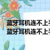 蓝牙耳机连不上手机怎么办还一直提示编码不是编码不适（蓝牙耳机连不上手机怎么办）