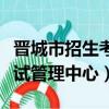 晋城市招生考试管理中心电话（晋城市招生考试管理中心）