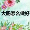 大肠怎么做好吃又简单的方法（大肠怎么做）