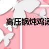 高压锅炖鸡汤的正确方法（高压锅炖鸡汤）
