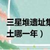三星堆遗址集中出土于哪一年（三星堆遗址出土哪一年）