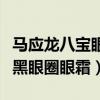 马应龙八宝眼霜是马应龙的吗（马应龙八宝去黑眼圈眼霜）