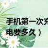 手机第一次充电要多久才充满（手机第一次充电要多久）
