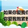 如果你爱我你爱我抱紧我什么歌（如果你爱我你爱我抱紧我）