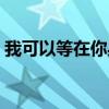 我可以等在你身后歌词（我可以等在你身后）