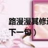 路漫漫其修远兮 后一句（路漫漫其修远兮的下一句）