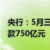 央行：5月三大政策性银行净归还抵押补充贷款750亿元