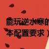 能玩逆水寒的笔记本大概多少钱（逆水寒笔记本配置要求）