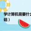 学计算机需要什么基础数学要非常好（学计算机需要什么基础）