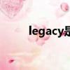 legacy是什么（legacy什么意思）