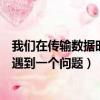 我们在传输数据时遇到一个问题怎么办（我们在传输数据时遇到一个问题）