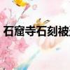 石窟寺石刻被盗（石窟遭游人刻字无法修复）