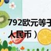792欧元等于多少人民币（799欧元等于多少人民币）