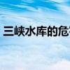 三峡水库的危害和严重性（三峡水库的危害）