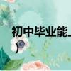 初中毕业能上警校吗?（初中毕业能上警校吗）