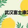 武汉富士康怎么样?（武汉富士康怎么样）