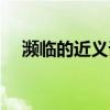 濒临的近义词是什么字（濒临的反义词）