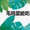 毛鸡蛋能吃吗百度知道（毛鸡蛋能吃吗）