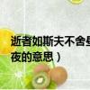 逝者如斯夫不舍昼夜的意思是什么意思（逝者如斯夫不舍昼夜的意思）