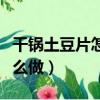 干锅土豆片怎么做好吃家常的（干锅土豆片怎么做）