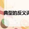 典型的反义词是什么词语（典型的反义词）