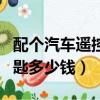 配个汽车遥控钥匙大概多少钱（配个车遥控钥匙多少钱）
