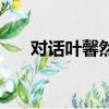 对话叶馨然歌词（对话叶馨然在线听）