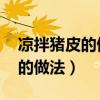 凉拌猪皮的做法大全 怎么做好吃（凉拌猪皮的做法）