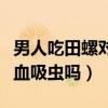 男人吃田螺对性功能有影响吗（钉螺吃了会得血吸虫吗）