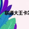 联通大王卡怎么样?（联通大王卡怎么样）